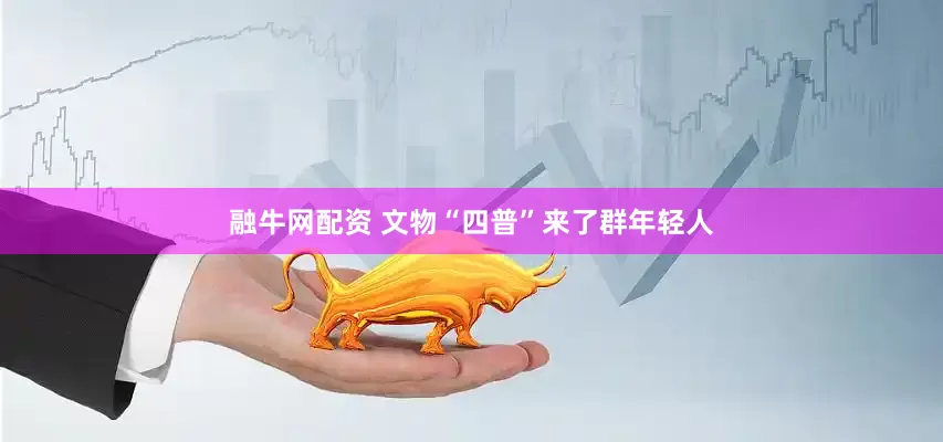 融牛网配资 文物“四普”来了群年轻人