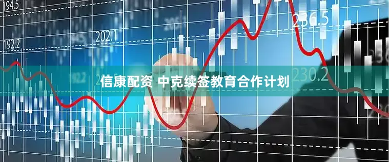信康配资 中克续签教育合作计划
