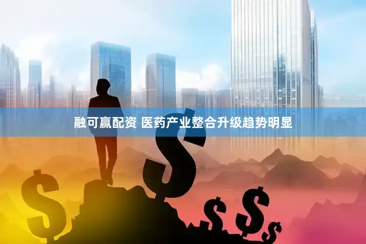 融可赢配资 医药产业整合升级趋势明显