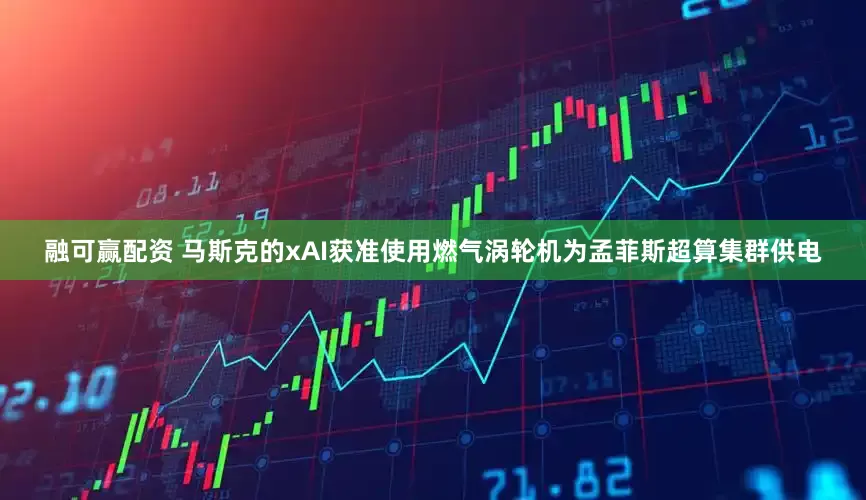 融可赢配资 马斯克的xAI获准使用燃气涡轮机为孟菲斯超算集群供电