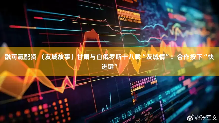 融可赢配资 （友城故事）甘肃与白俄罗斯十八载“友城情”：合作按下“快进键”