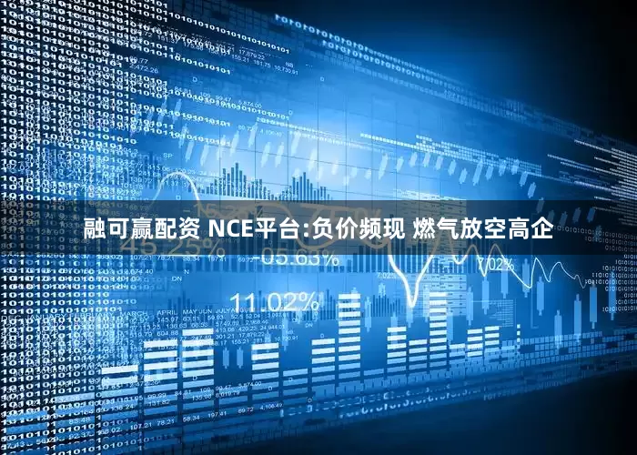 融可赢配资 NCE平台:负价频现 燃气放空高企