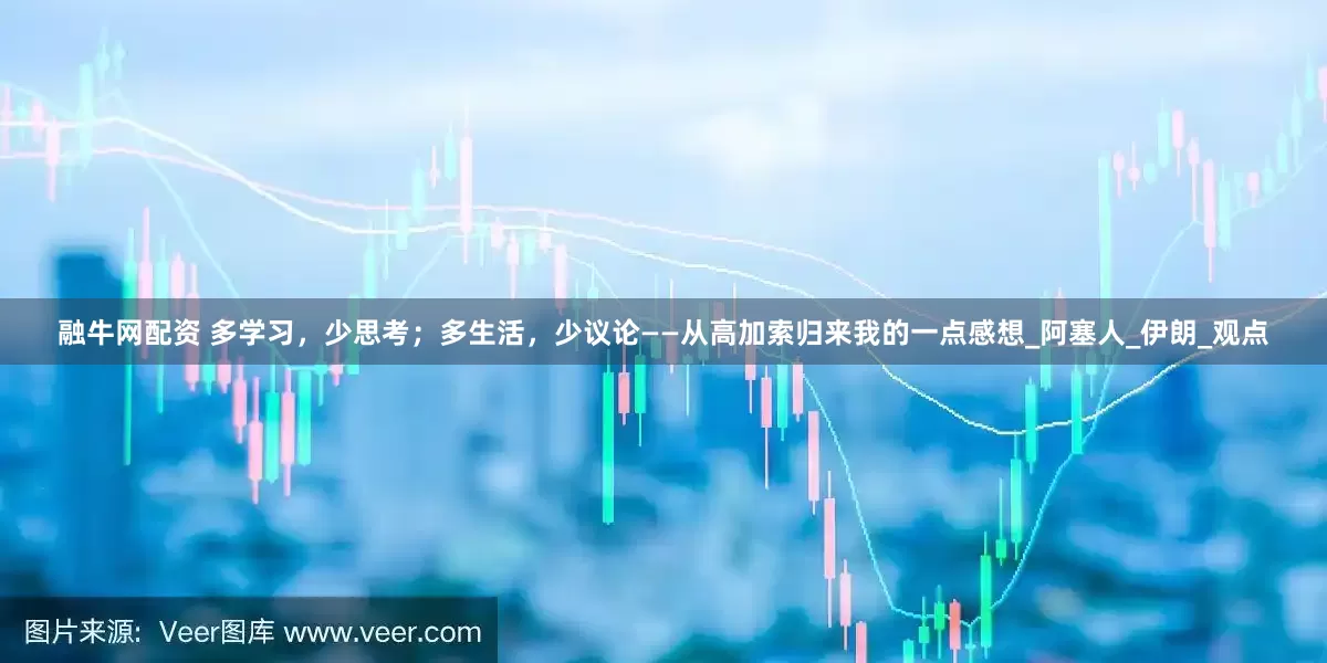 融牛网配资 多学习，少思考；多生活，少议论——从高加索归来我的一点感想_阿塞人_伊朗_观点