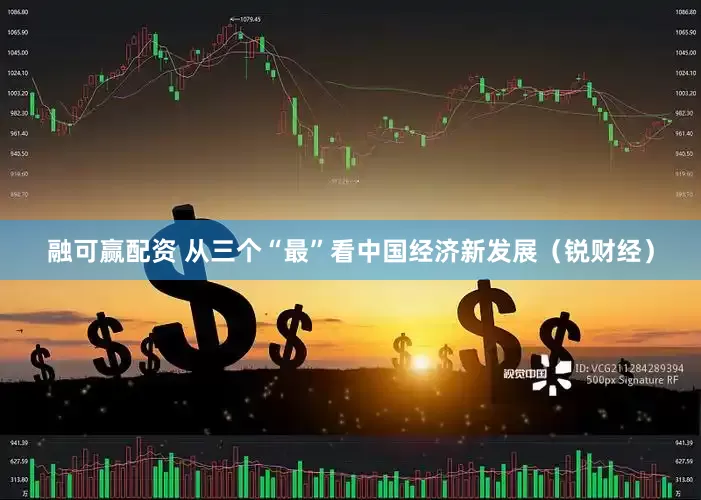 融可赢配资 从三个“最”看中国经济新发展（锐财经）