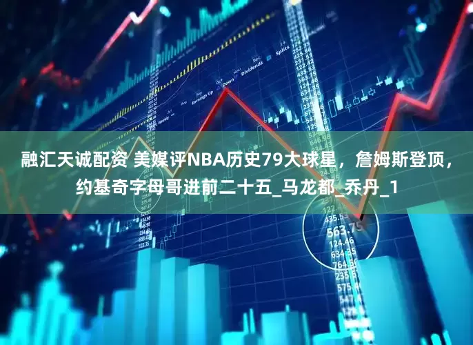 融汇天诚配资 美媒评NBA历史79大球星，詹姆斯登顶，约基奇字母哥进前二十五_马龙都_乔丹_1