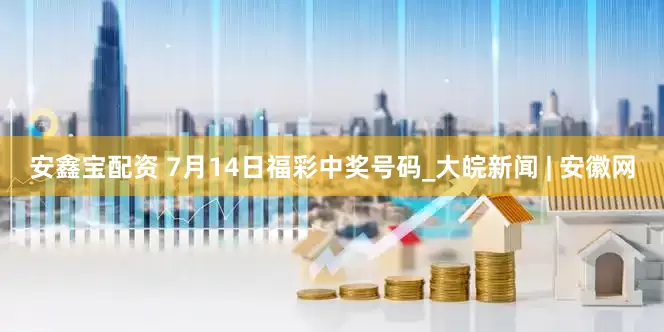 安鑫宝配资 7月14日福彩中奖号码_大皖新闻 | 安徽网