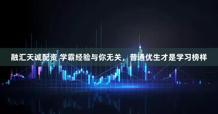 融汇天诚配资 学霸经验与你无关，普通优生才是学习榜样