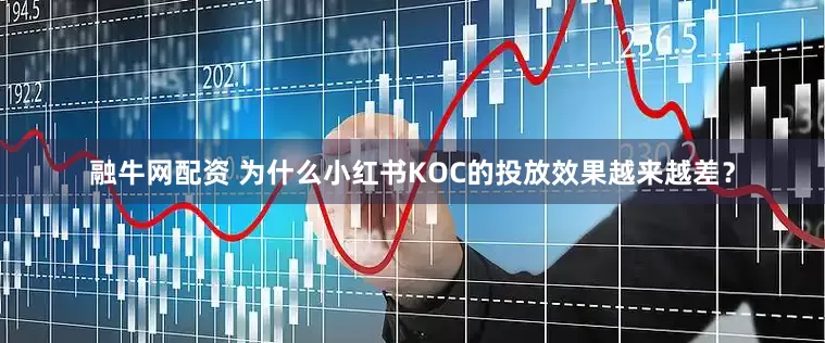 融牛网配资 为什么小红书KOC的投放效果越来越差？