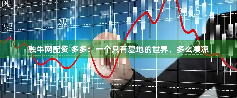融牛网配资 多多：一个只有墓地的世界，多么凄凉