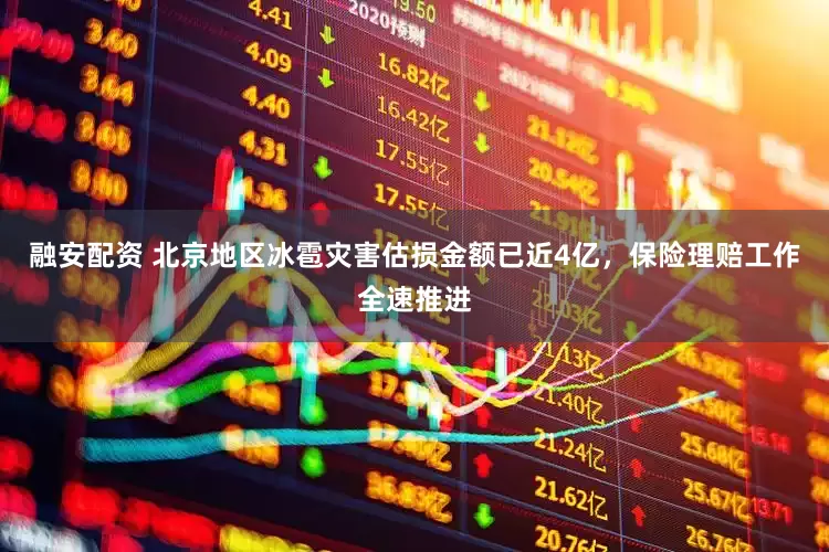 融安配资 北京地区冰雹灾害估损金额已近4亿，保险理赔工作全速推进