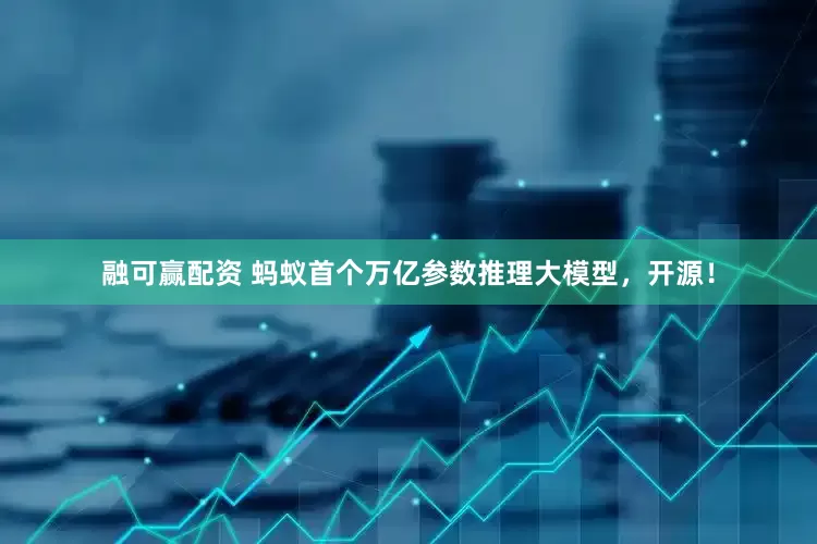 融可赢配资 蚂蚁首个万亿参数推理大模型，开源！