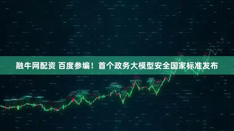 融牛网配资 百度参编！首个政务大模型安全国家标准发布