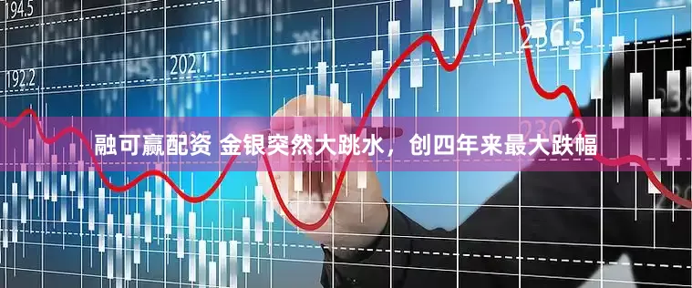 融可赢配资 金银突然大跳水，创四年来最大跌幅