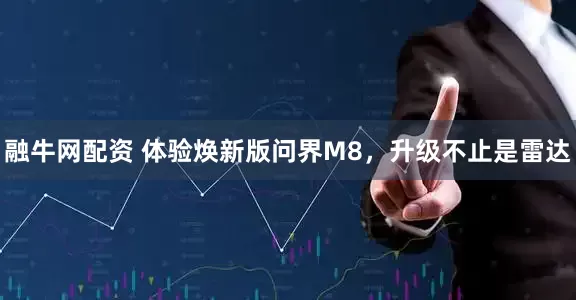 融牛网配资 体验焕新版问界M8，升级不止是雷达